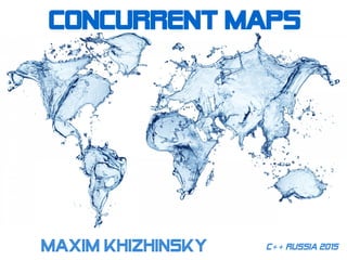 Concurrent mapS
C++ Russia 2015Maxim Khizhinsky
 