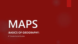 MAPS
:BASICS OF GEOGRAPHY:
4th Grade Social Studies
 