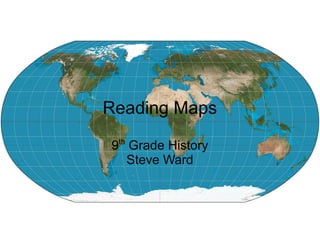Reading Maps
9th
Grade History
Steve Ward
 