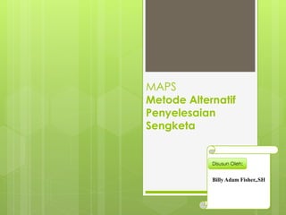 MAPS
Metode Alternatif
Penyelesaian
Sengketa
Billy Adam Fisher,.SH
Disusun Oleh:
 