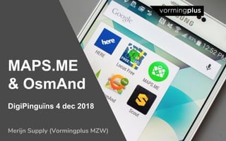 1
MAPS.ME
& OsmAnd
DigiPinguïns 4 dec 2018
Merijn Supply (Vormingplus MZW)
 