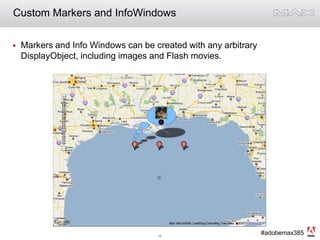 Custom Markers and InfoWindowsMarkers and Info Windows can be created with any arbitrary DisplayObject, including images and Flash movies.