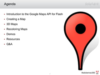 AgendaIntroduction to the Google Maps API for FlashCreating a Map3D MapsRecoloring MapsDemosResourcesQ&A