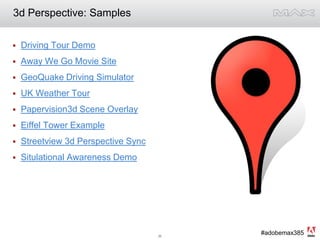 3d Perspective: SamplesDriving Tour DemoAway We Go Movie SiteGeoQuake Driving SimulatorUK Weather TourPapervision3d Scene OverlayEiffel Tower ExampleStreetview 3d Perspective SyncSitulational Awareness Demo