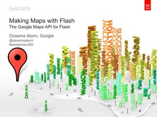 Making Maps with FlashThe Google Maps API for Flash Ossama Alami, Google @ossamaalami#adobemax385  