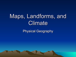 Maps, Landforms, and Climate Physical Geography 