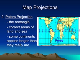 Map Projections 2.  Peters Projection - the rectangle - correct areas of land and sea - some continents appear longer than they really are 