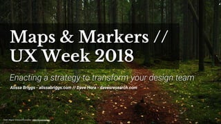 Maps & Markers //
UX Week 2018
Alissa Briggs - alissabriggs.com // Dave Hora - davesresearch.com
Enacting a strategy to transform your design team
Flickr: Miguel Virkkunen Carvalho - https://flic.kr/p/az2y4z
 