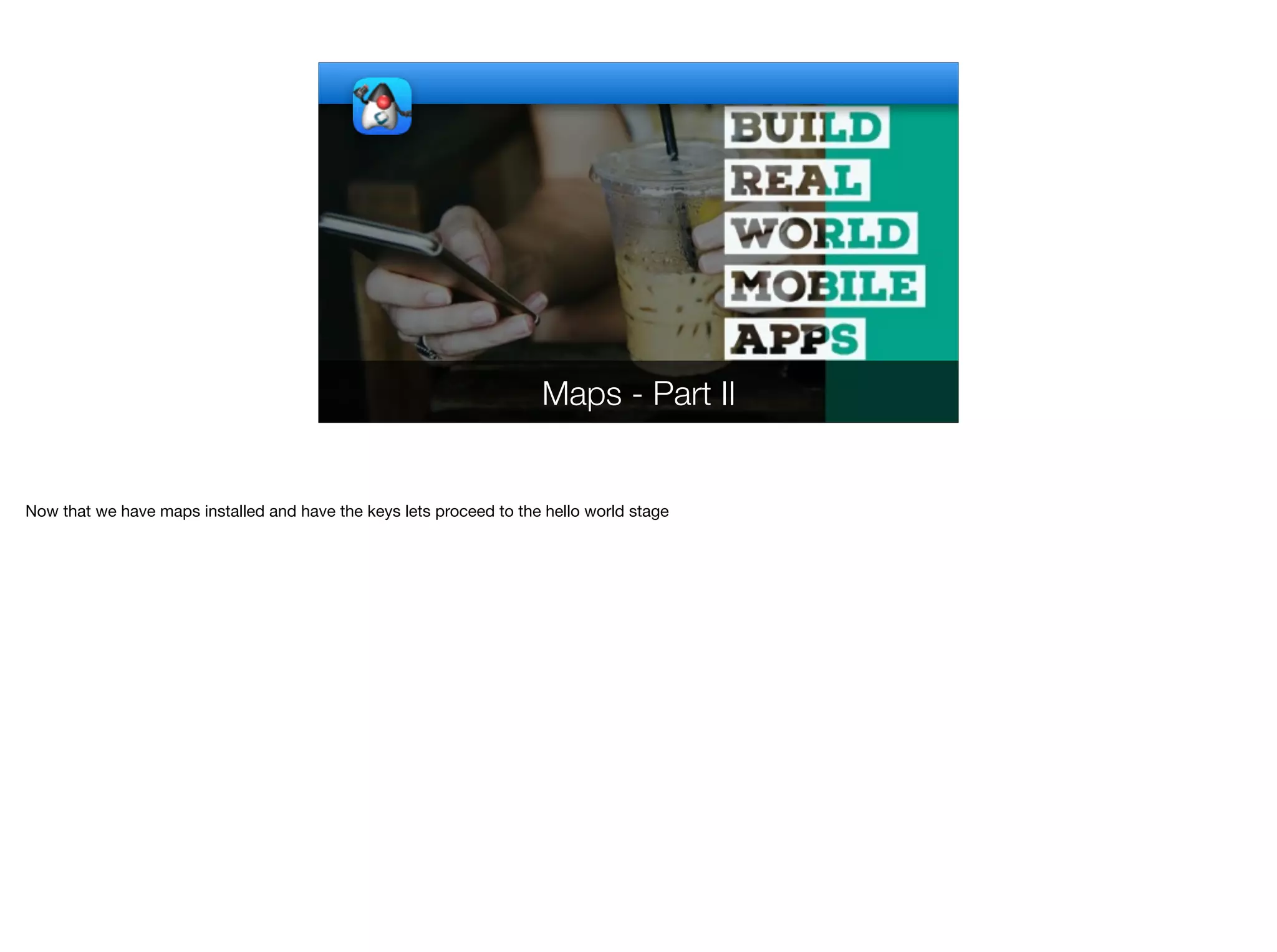 Maps - Part II
Now that we have maps installed and have the keys lets proceed to the hello world stage
 