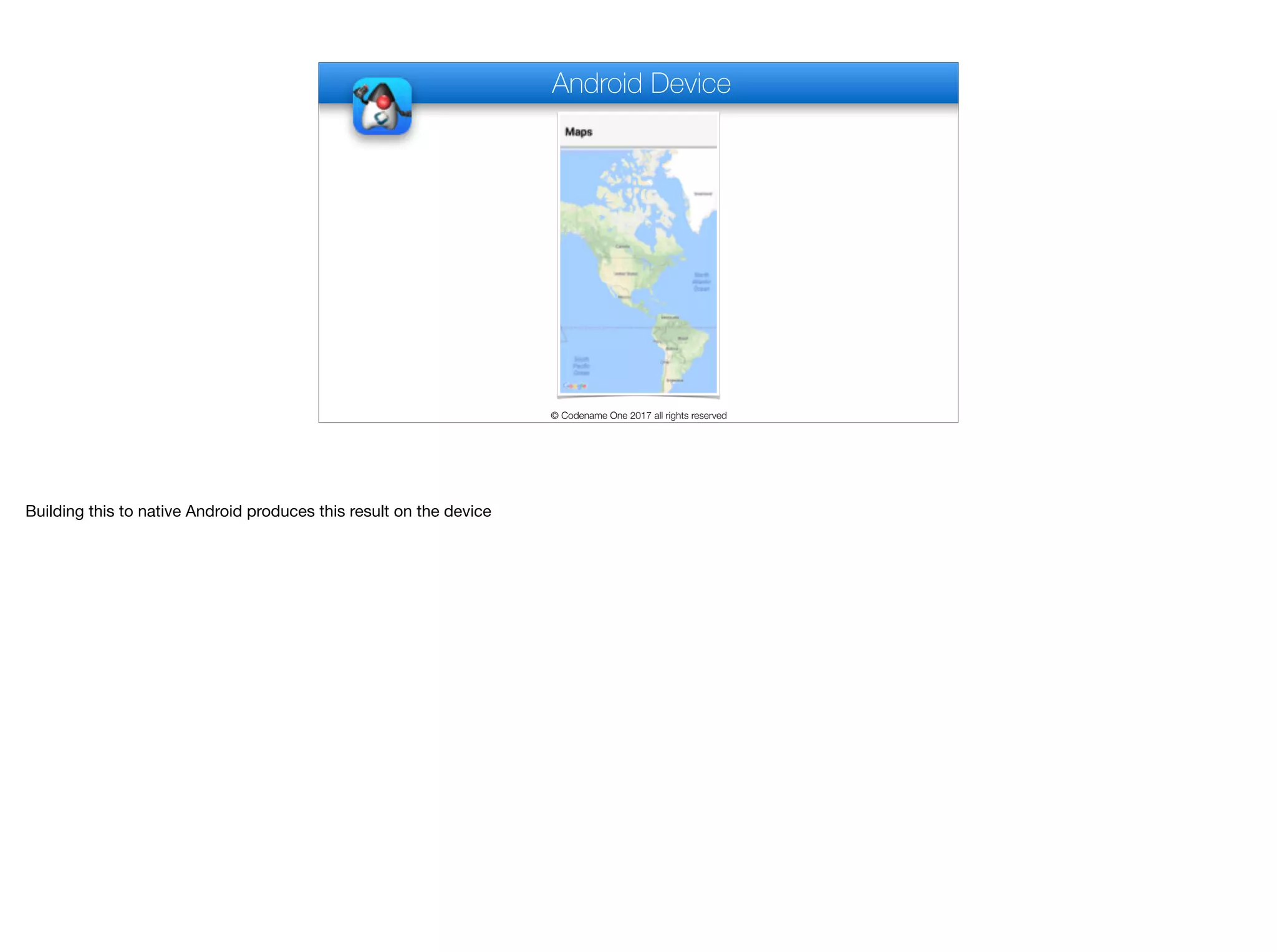 Android Device
© Codename One 2017 all rights reserved
Building this to native Android produces this result on the device
 