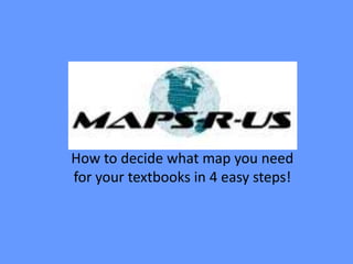 Maps-R-Us

How to decide what map you need
for your textbooks in 4 easy steps!
 