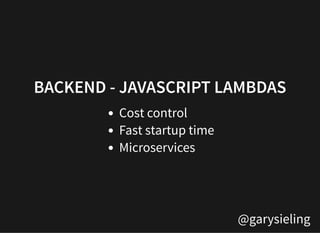 @garysieling
BACKEND - JAVASCRIPT LAMBDASBACKEND - JAVASCRIPT LAMBDAS
Cost control
Fast startup time
Microservices
 