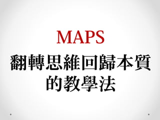 MAPS
翻轉思維回歸本質
的教學法
 