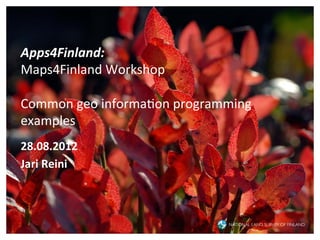 Apps4Finland:	
  	
  
Maps4Finland	
  Workshop	
  
	
  
Common	
  geo	
  informa6on	
  programming	
  
examples	
  
	
  
28.08.2012	
  
Jari	
  Reini	
  
 