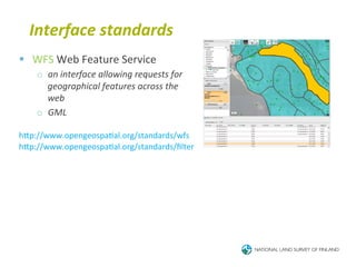 Interface	
  standards	
  
§  WFS	
  Web	
  Feature	
  Service	
  
     o  an	
  interface	
  allowing	
  requests	
  for	
  
        geographical	
  features	
  across	
  the	
  
        web	
  
     o  GML	
  

hTp://www.opengeospa6al.org/standards/wfs	
  
hTp://www.opengeospa6al.org/standards/ﬁlter	
  
 
