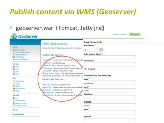 Publish	
  content	
  via	
  WMS	
  (Geoserver)	
  
§  geoserver.war	
  	
  (Tomcat,	
  JeTy	
  jne)	
  
 