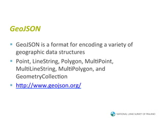 GeoJSON	
  
§  GeoJSON	
  is	
  a	
  format	
  for	
  encoding	
  a	
  variety	
  of	
  
    geographic	
  data	
  structures	
  
§  Point,	
  LineString,	
  Polygon,	
  Mul6Point,	
  
    Mul6LineString,	
  Mul6Polygon,	
  and	
  
    GeometryCollec6on	
  
§  hTp://www.geojson.org/	
  
 
