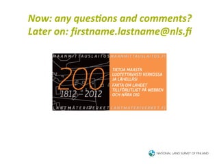 Now:	
  any	
  ques<ons	
  and	
  comments?	
  
Later	
  on:	
  firstname.lastname@nls.ﬁ	
  
 