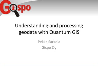 Understanding	
  and	
  processing	
  
 geodata	
  with	
  Quantum	
  GIS	
  
            Pekka	
  Sarkola	
  	
  
              Gispo	
  Oy	
  
 
