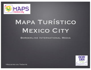 Mapa Turístico
Mexico City
Borderline International Media
*Registro en Trámite
 