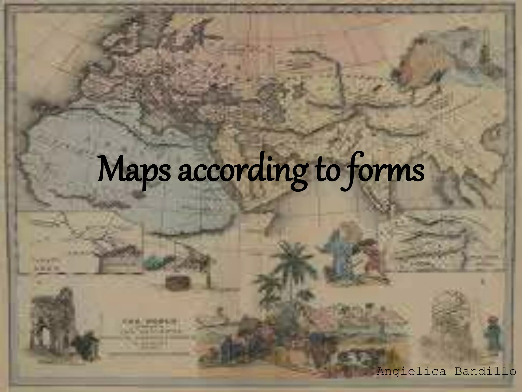 Maps according to forms 
Angielica Bandillo 
 