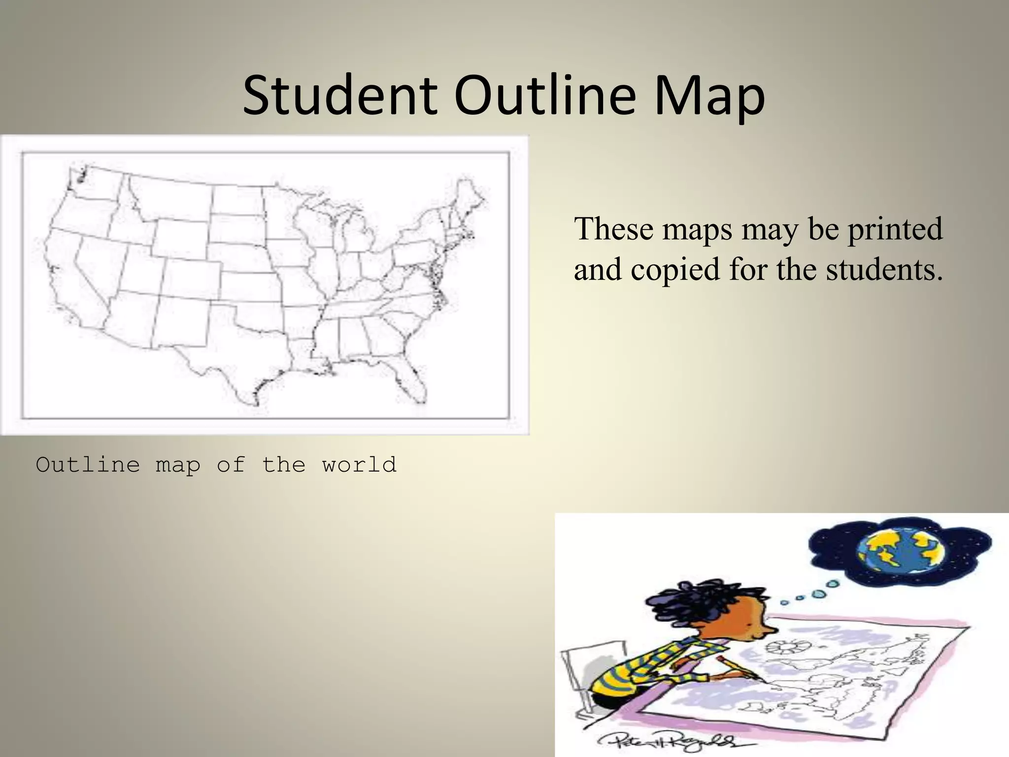 Student Outline Map 
Outline map of the world 
These maps may be printed 
and copied for the students. 
 