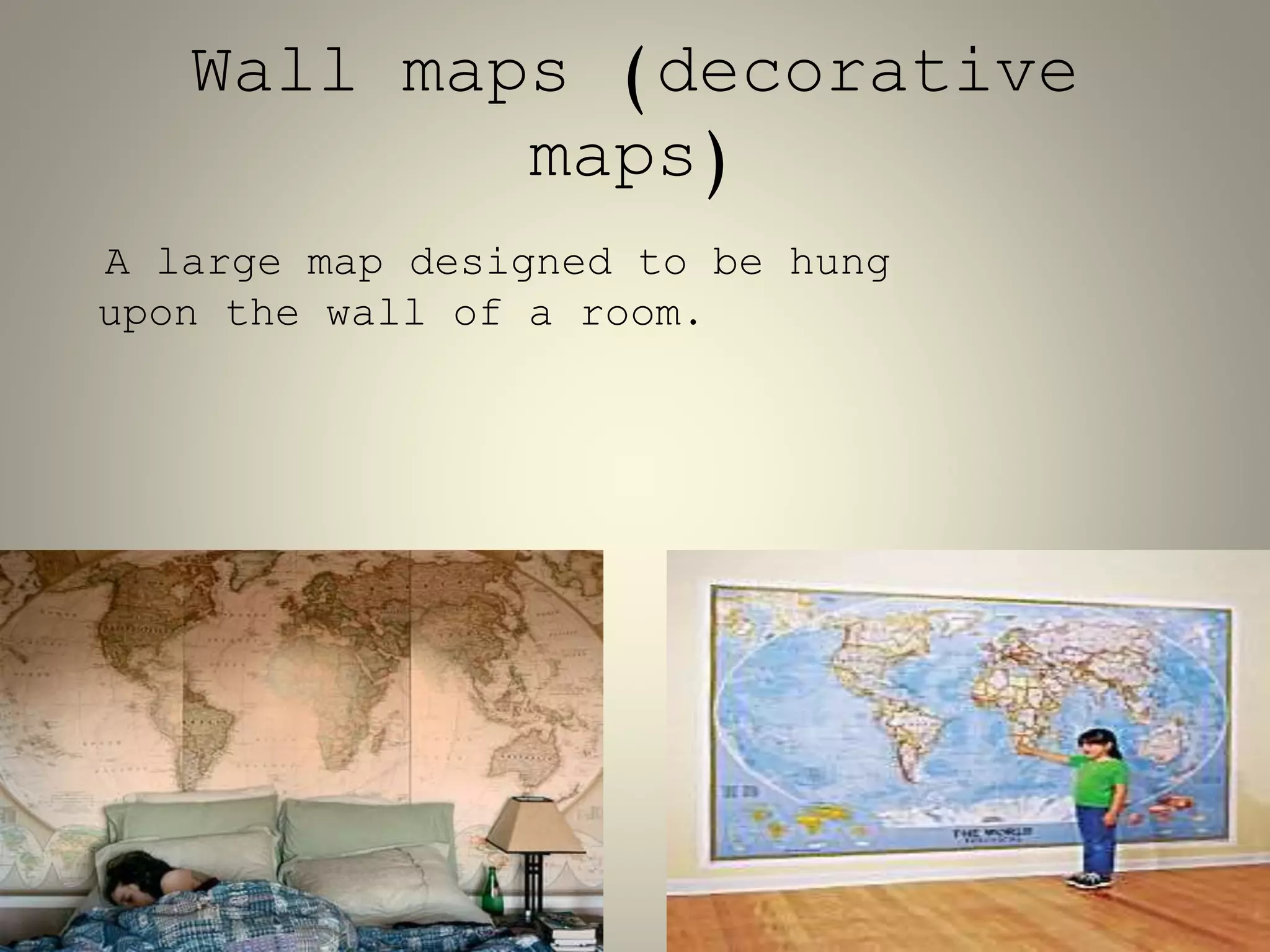Wall maps (decorative 
maps) 
A large map designed to be hung 
upon the wall of a room. 
 