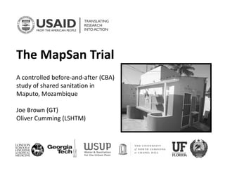 The MapSan Trial 
A controlled before‐and‐after (CBA) 
study of shared sanitation in 
Maputo, Mozambique
Joe Brown (GT)
Oliver Cumming (LSHTM)
 