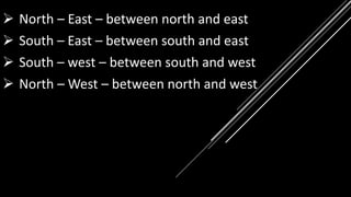  North – East – between north and east
 South – East – between south and east
 South – west – between south and west
 North – West – between north and west
 