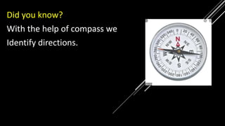 Did you know?
With the help of compass we
Identify directions.
 
