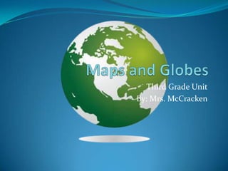 Maps and Globes Third Grade Unit By: Mrs. McCracken 