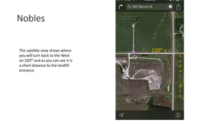 Nobles
220th St
K
n
a
u
f
A
v
e
The satellite view shows where
you will turn back to the West
on 220th and as you can see it is
a short distance to the landfill
entrance
 