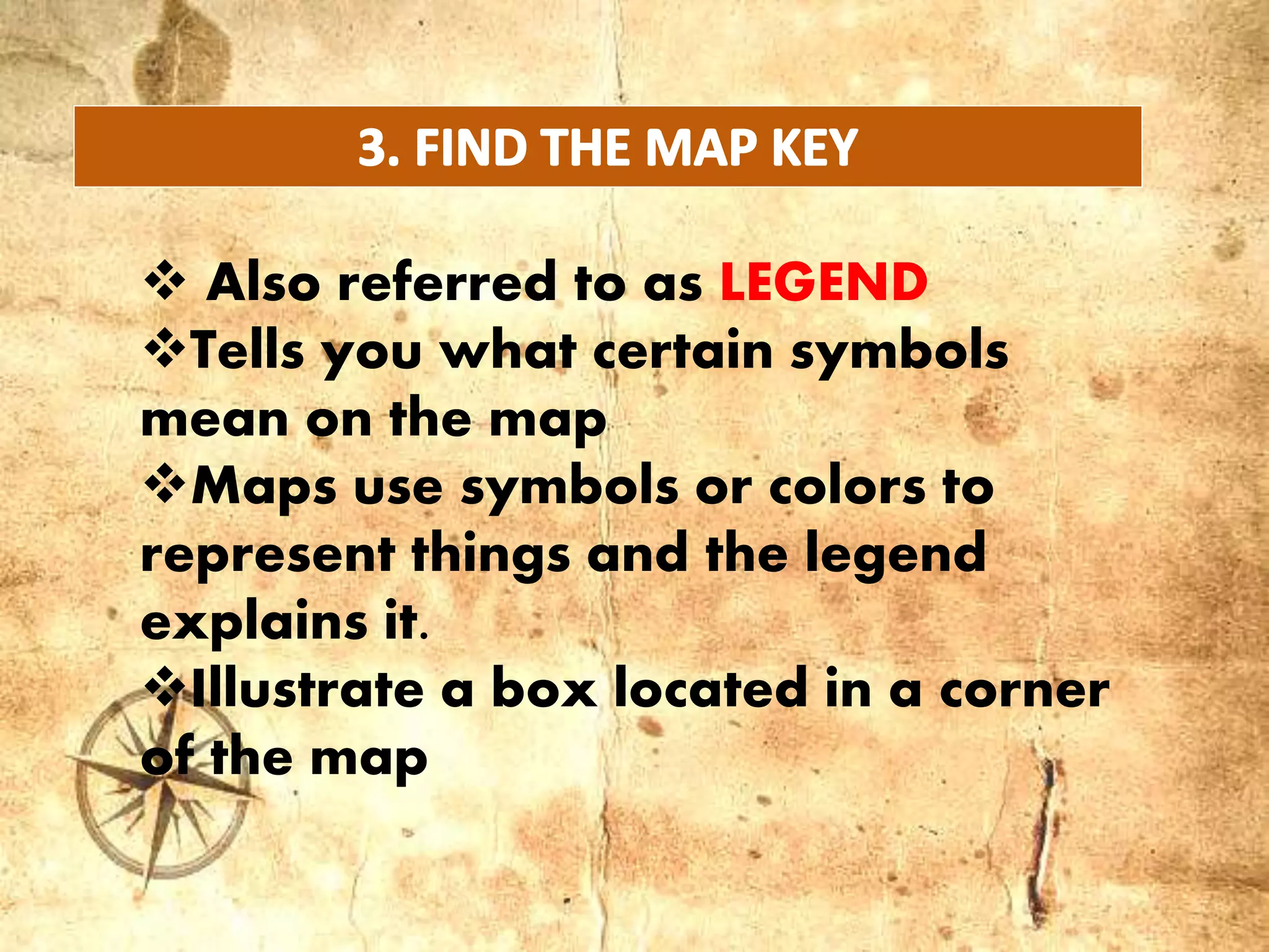  Also referred to as LEGEND
Tells you what certain symbols
mean on the map
Maps use symbols or colors to
represent things and the legend
explains it.
Illustrate a box located in a corner
of the map
 