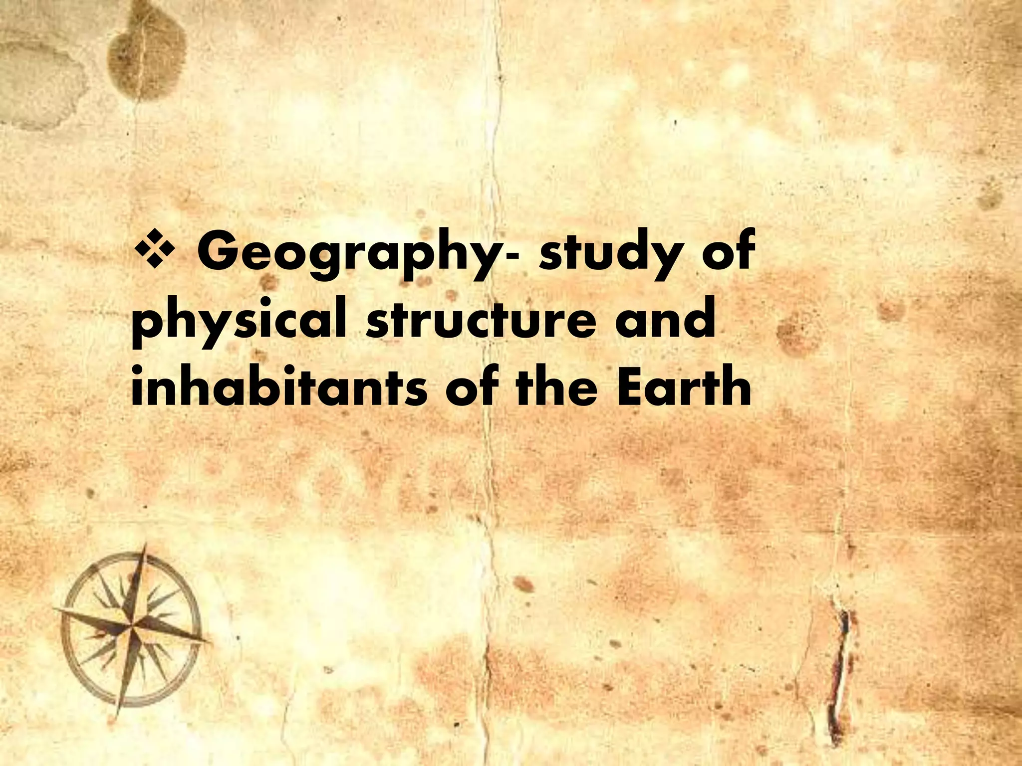  Geography- study of
physical structure and
inhabitants of the Earth
 