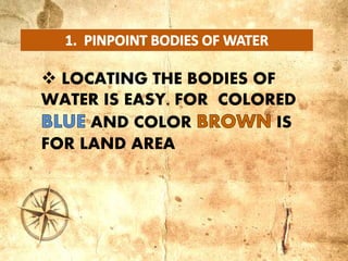  LOCATING THE BODIES OF
WATER IS EASY. FOR COLORED
AND COLOR IS
FOR LAND AREA
 