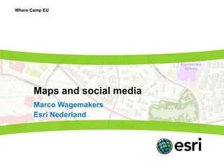 Where Camp EU




       Maps and social media
       Marco Wagemakers
       Esri Nederland
 