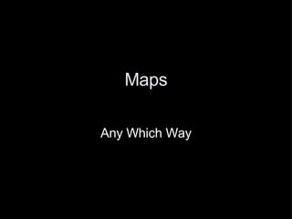 Maps Any Which Way 