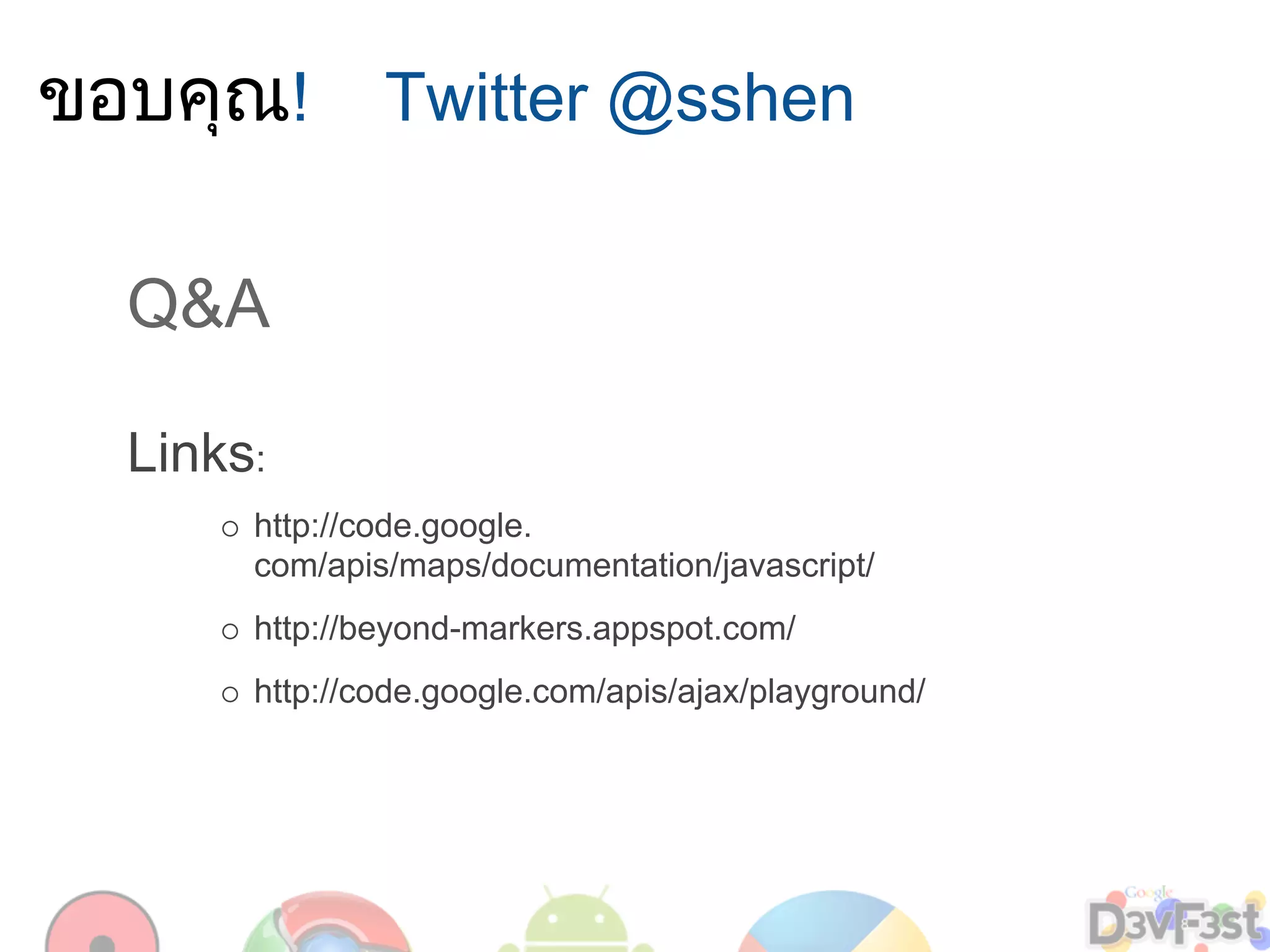 ขอบคุณ! Twitter @sshen

  Q&A

  Links:
       http://code.google.
       com/apis/maps/documentation/javascript/
       http://beyond-markers.appspot.com/
       http://code.google.com/apis/ajax/playground/
 