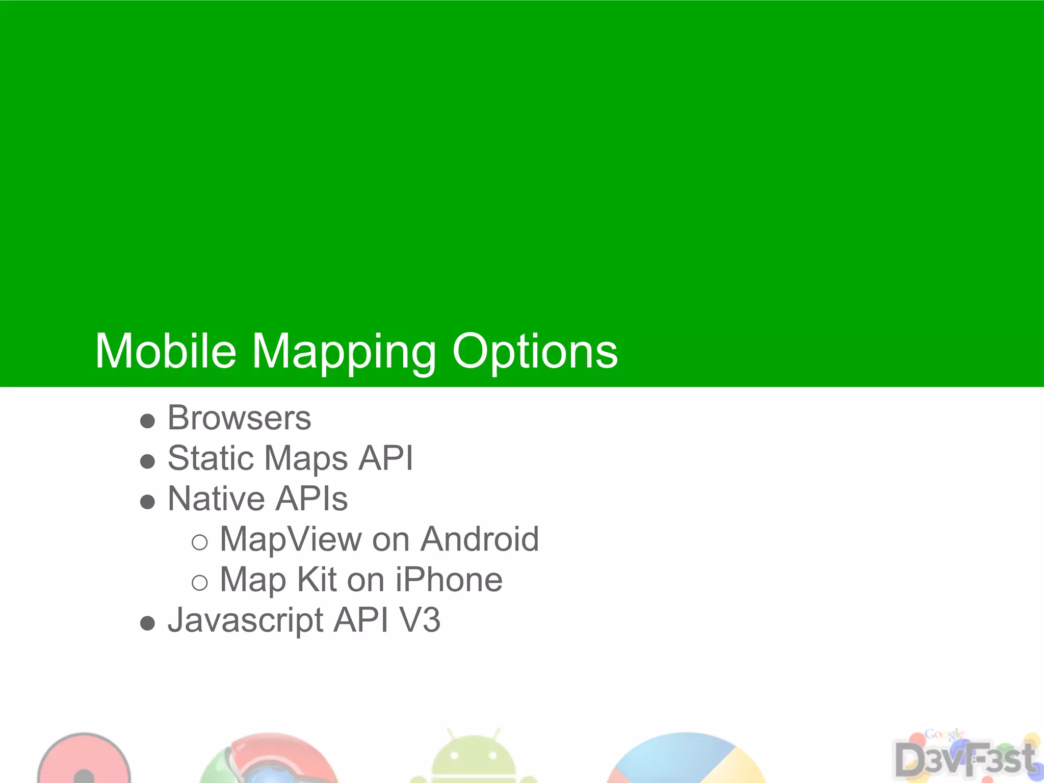 Mobile Mapping Options
   Browsers
   Static Maps API
   Native APIs
      MapView on Android
      Map Kit on iPhone
   Javascript API V3
 