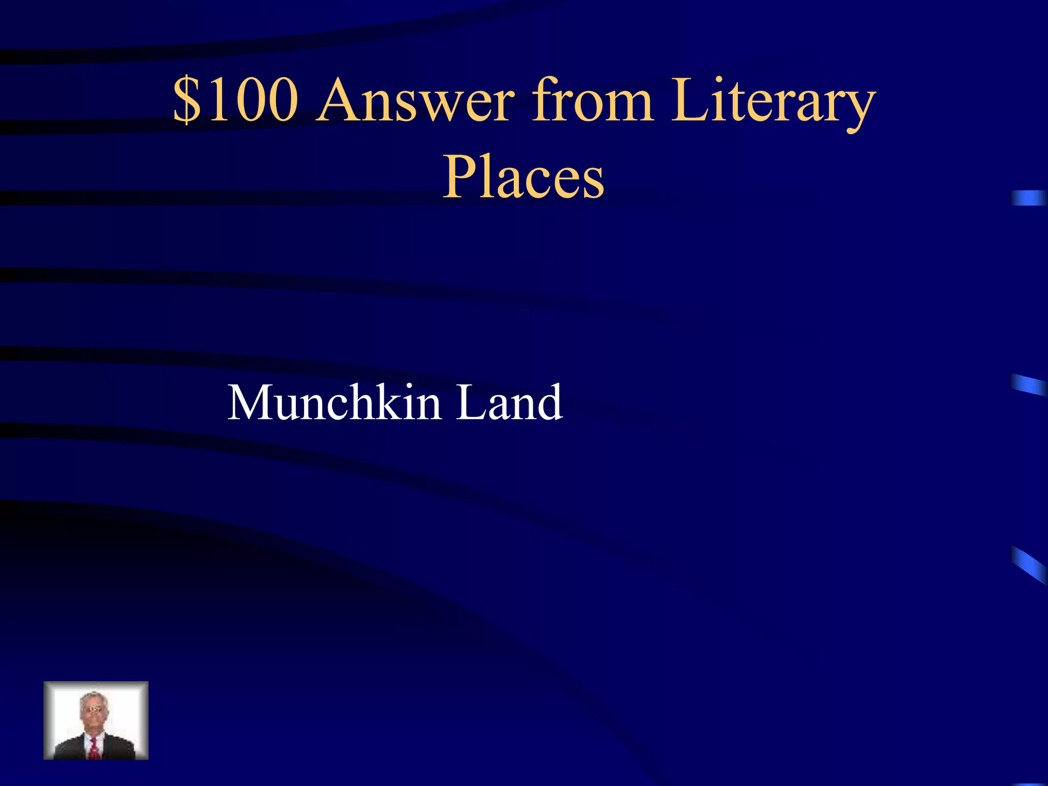 $100 Answer from Literary
Places
Munchkin Land
 