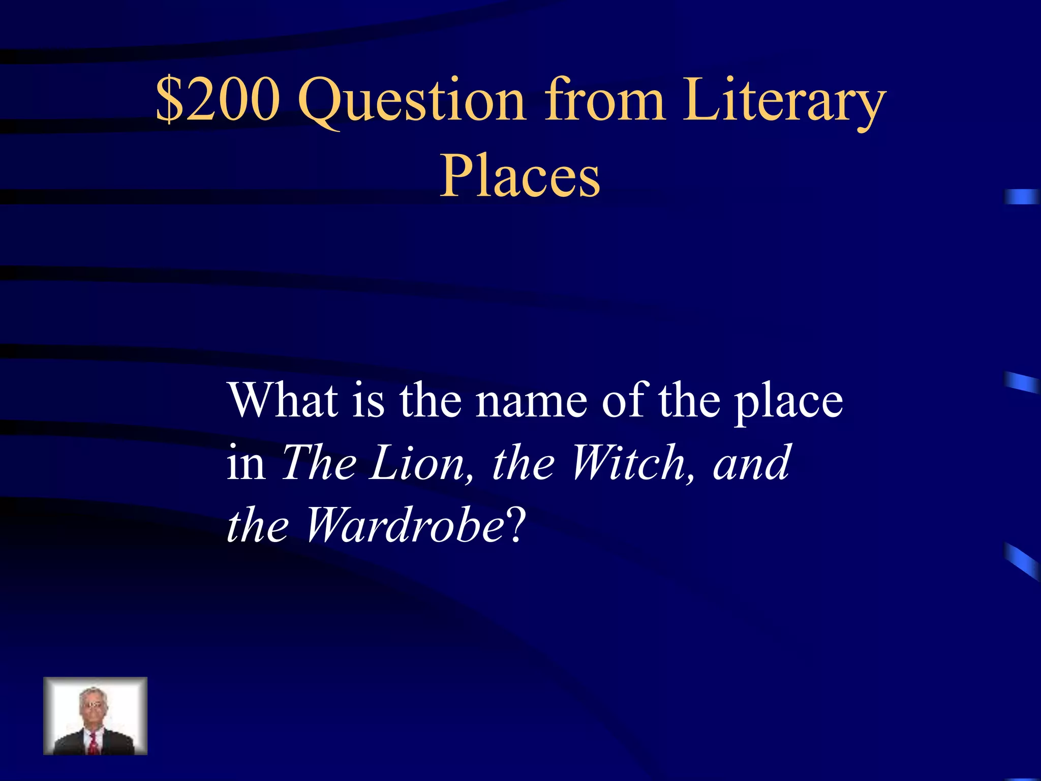 $200 Question from Literary
Places
What is the name of the place
in The Lion, the Witch, and
the Wardrobe?
 