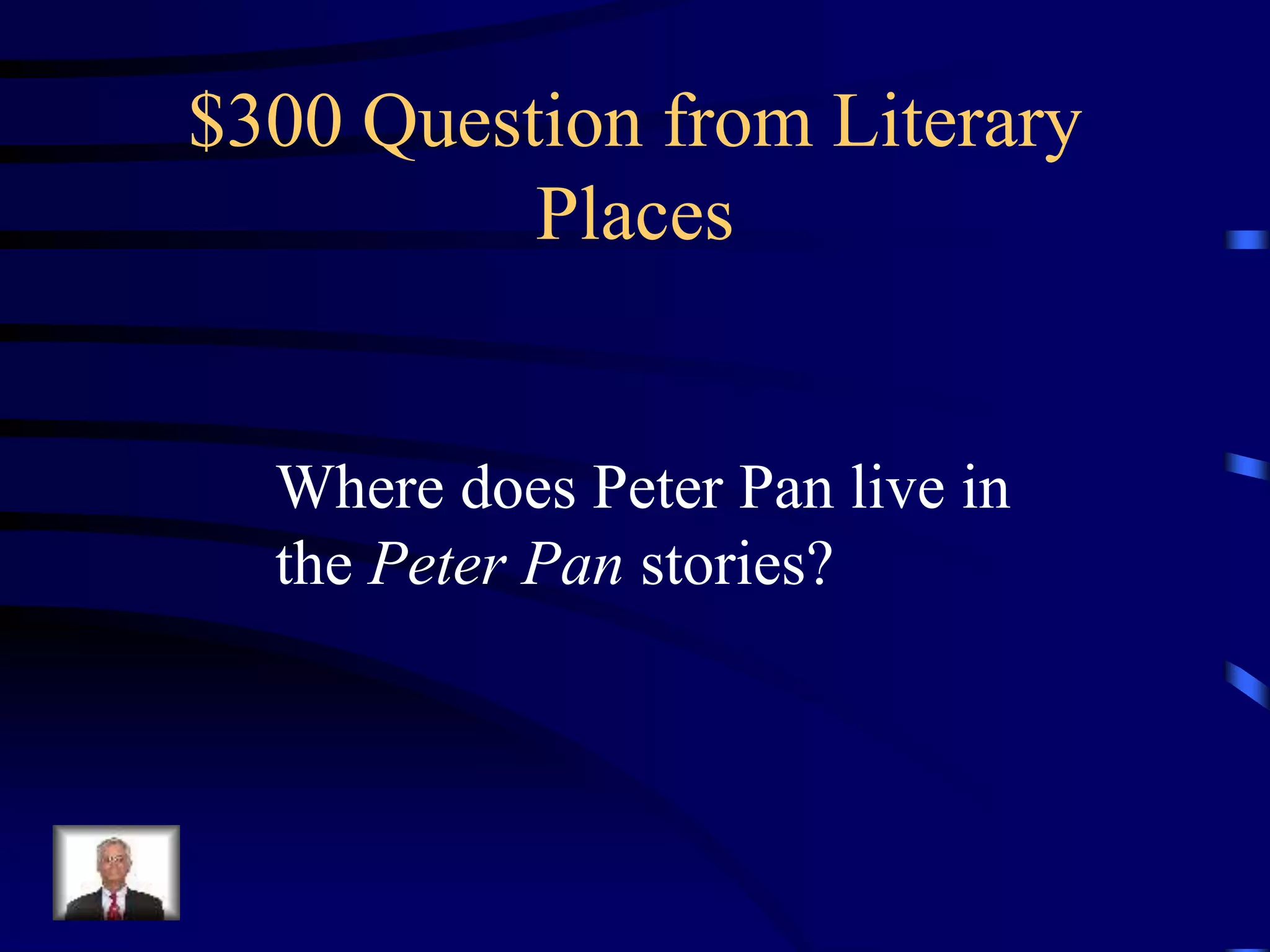 $300 Question from Literary
Places
Where does Peter Pan live in
the Peter Pan stories?
 