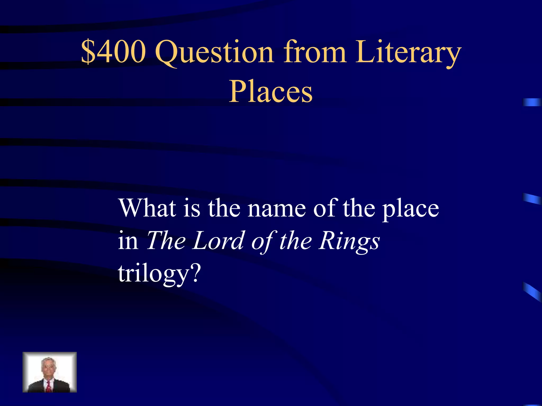 $400 Question from Literary
Places
What is the name of the place
in The Lord of the Rings
trilogy?
 