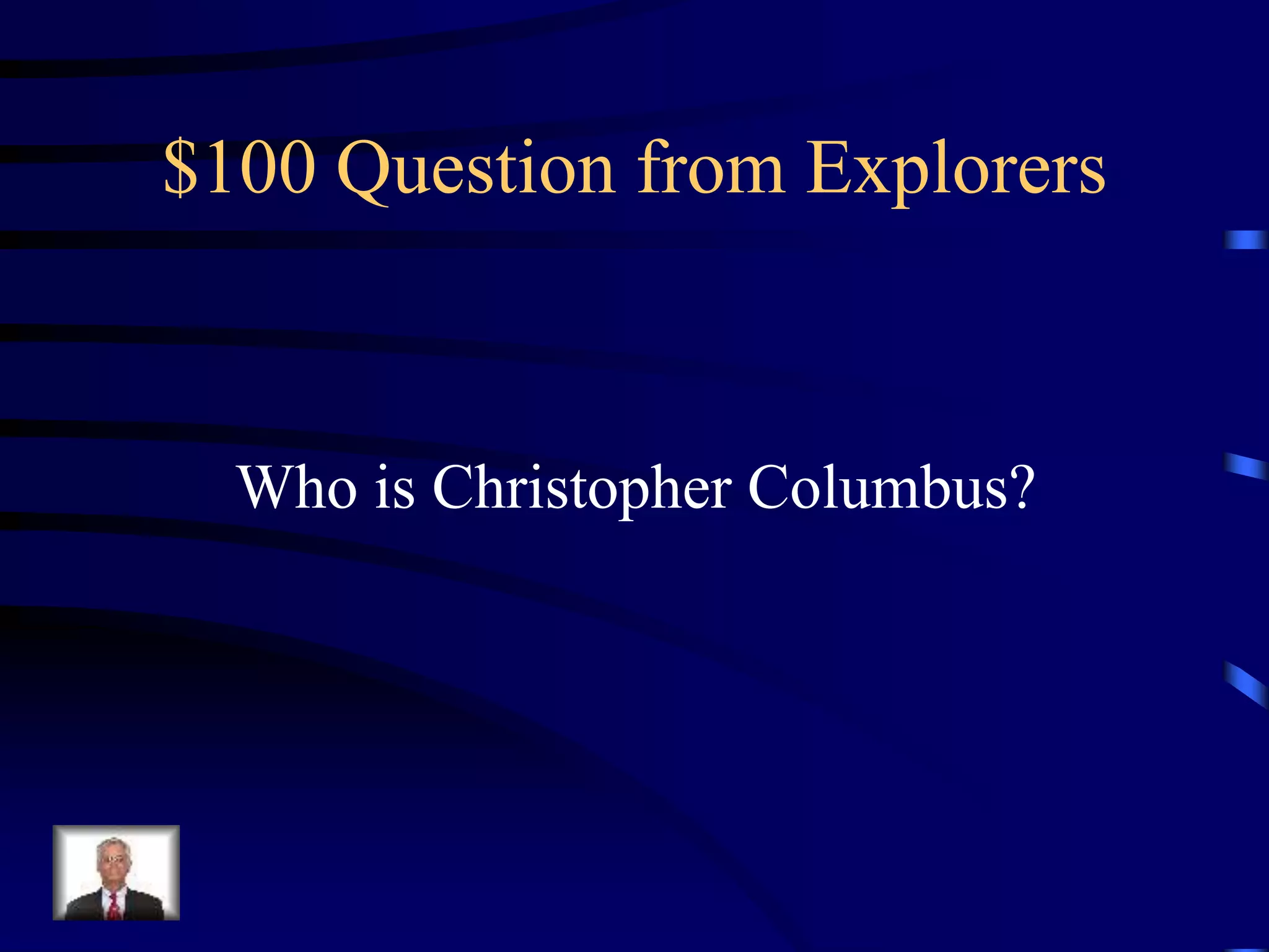 $100 Question from Explorers
Who is Christopher Columbus?
 