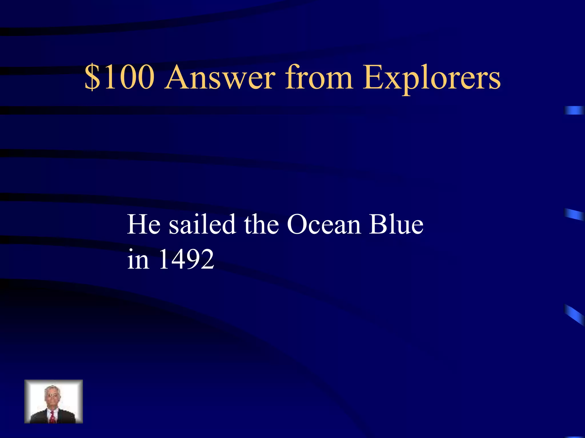 $100 Answer from Explorers
He sailed the Ocean Blue
in 1492
 