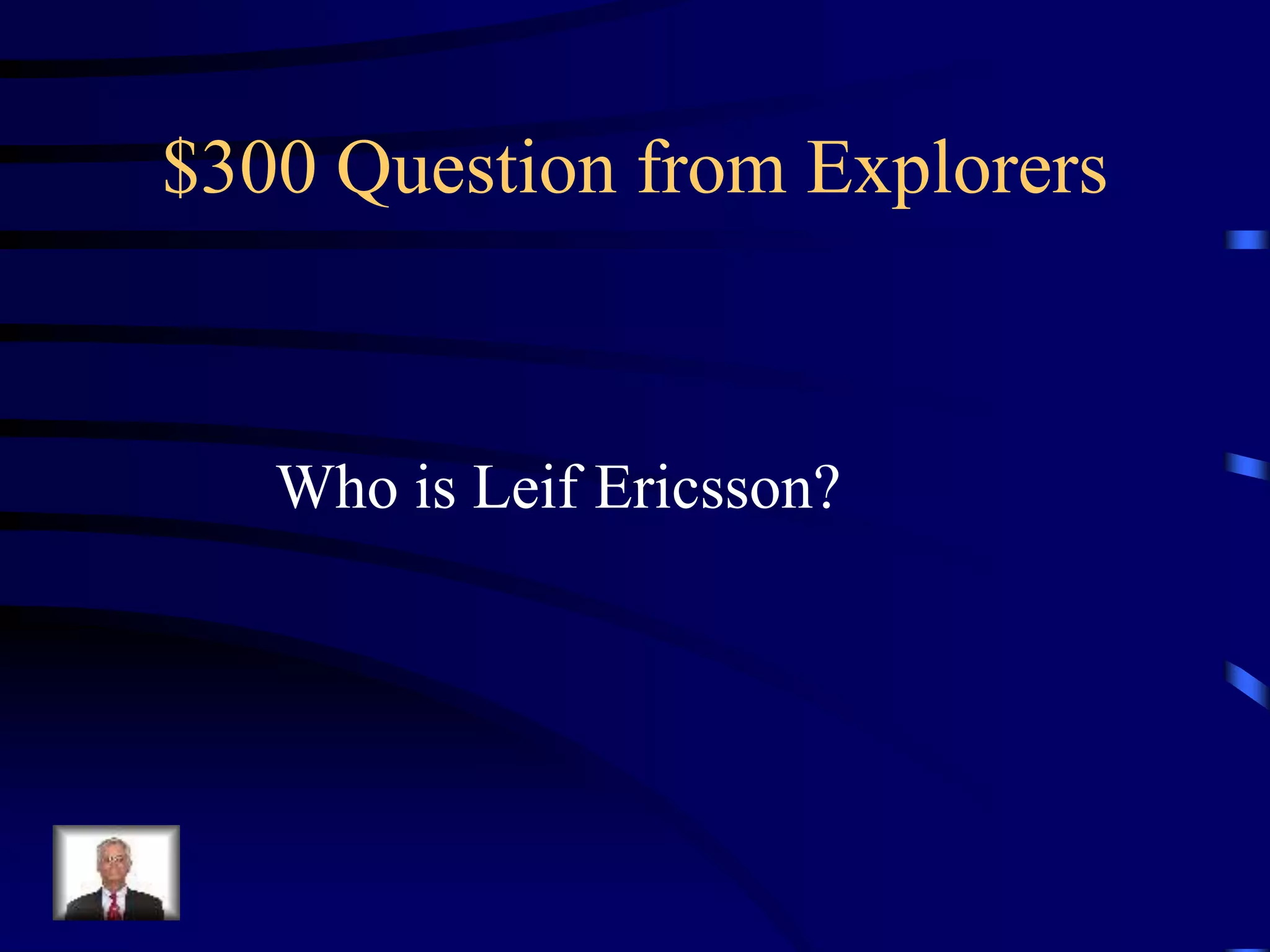 $300 Question from Explorers
Who is Leif Ericsson?
 