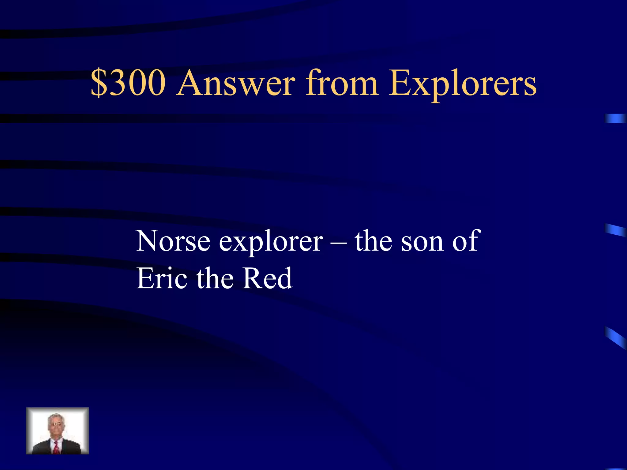 $300 Answer from Explorers
Norse explorer – the son of
Eric the Red
 