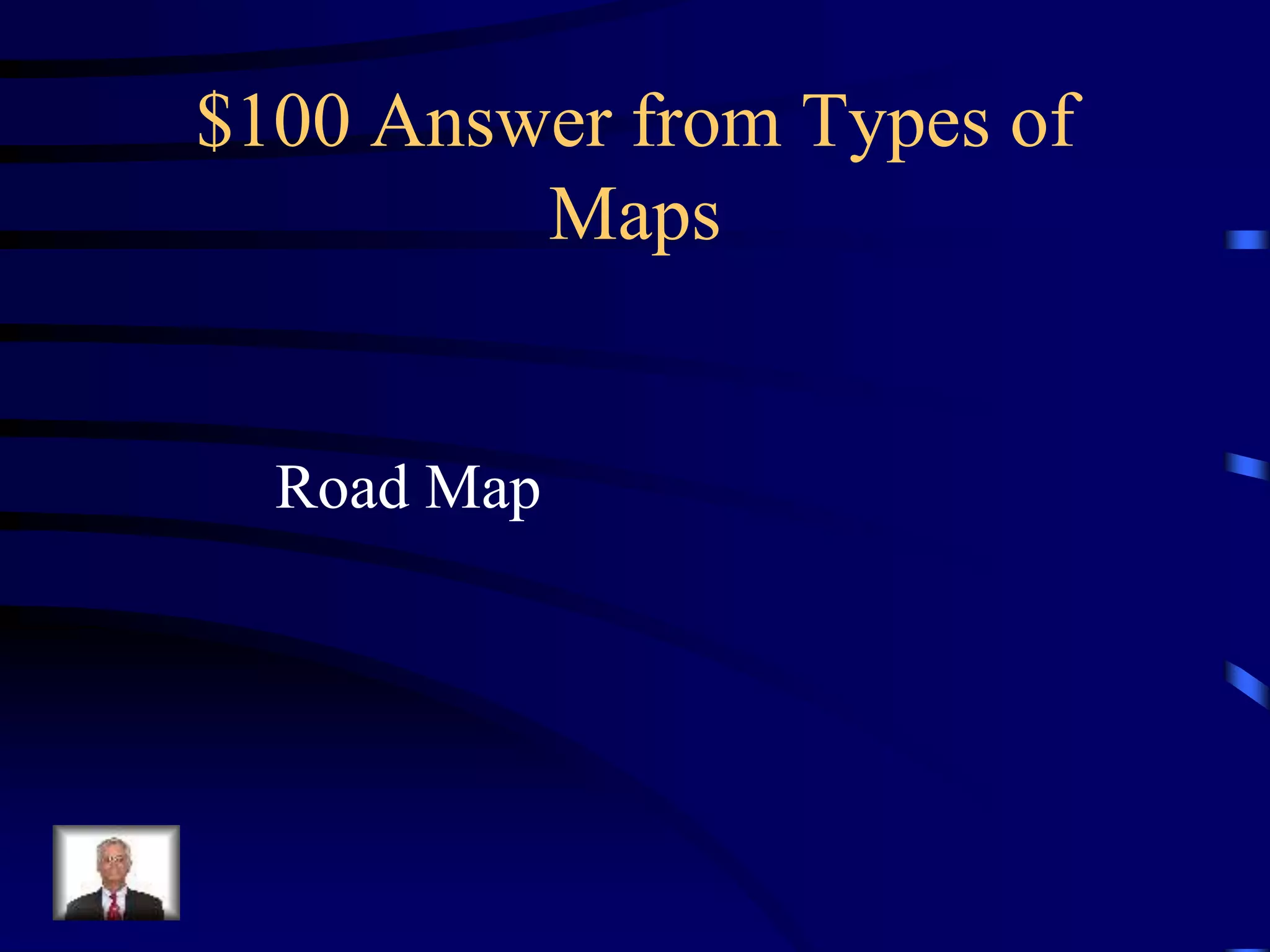 $100 Answer from Types of
Maps
Road Map
 