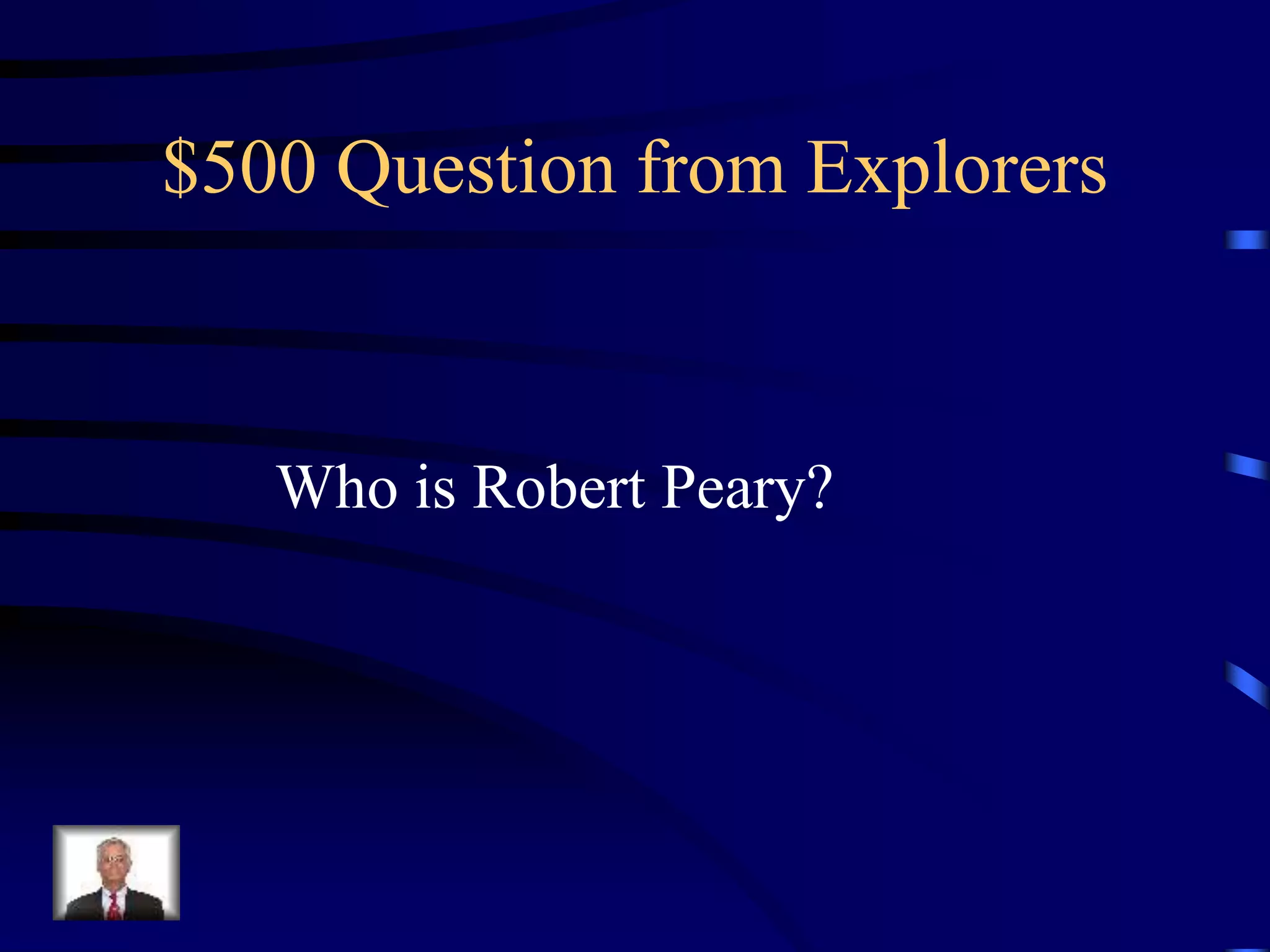 $500 Question from Explorers
Who is Robert Peary?
 