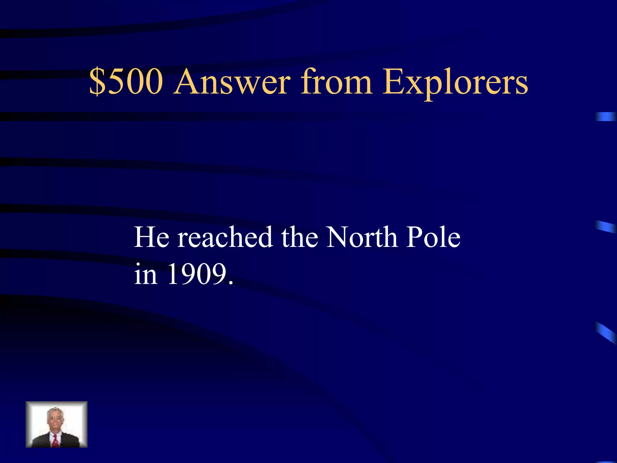 $500 Answer from Explorers
He reached the North Pole
in 1909.
 